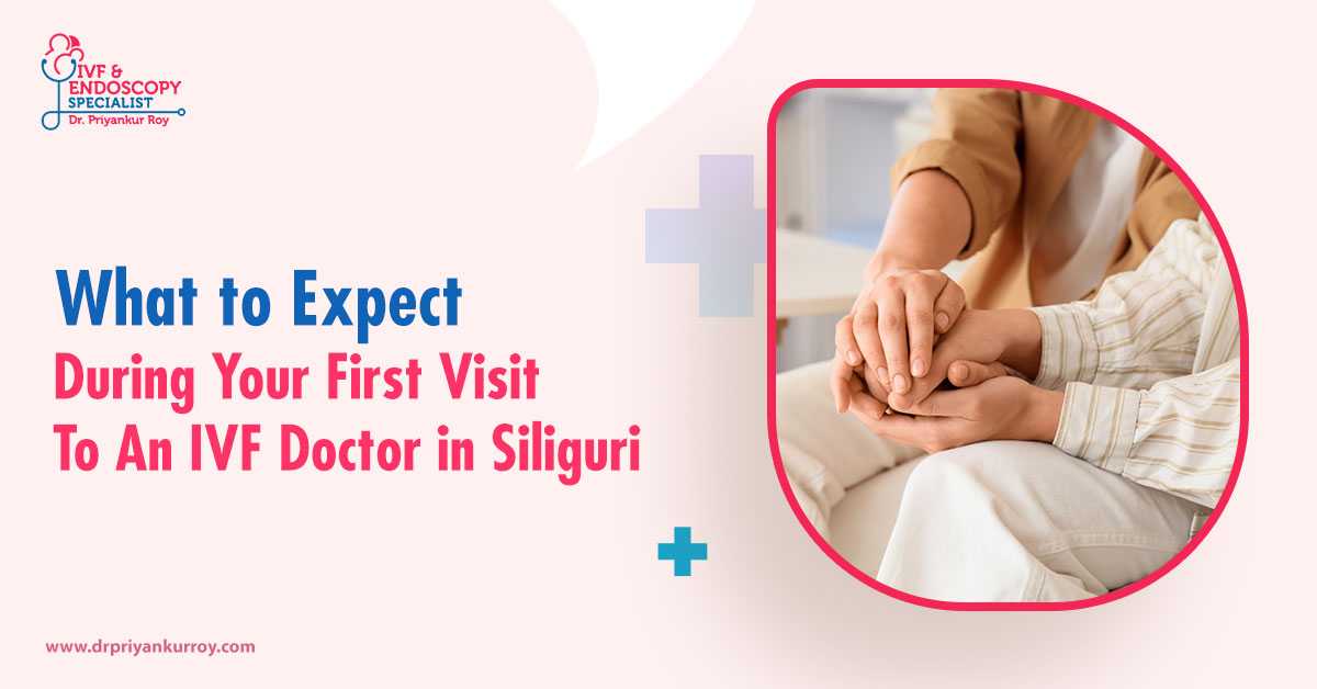 What to Expect During Your First Visit to an IVF Doctor in Siliguri